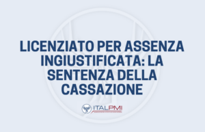 Licenziato per assenza ingiustificata: la sentenza della Cassazione
