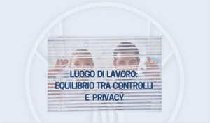 Luogo di lavoro: equilibrio tra controlli e privacy